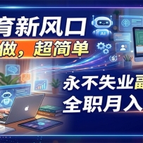 AI教育新风口，小白可做，超简单，永不失业副业兼职 全职月入1-2W