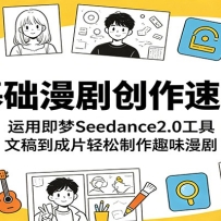零基础漫剧创作速成课：运用即梦Seedance2.0工具，文稿到成片轻松制作趣味