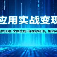 AI应用实战变现课：智能体搭建+文案生成+音视频制作，解锁AI赚钱引流模式