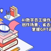 AI数字员工操作手，9大场景内容创作，省去高级员工工资，掌握GPT调数心流