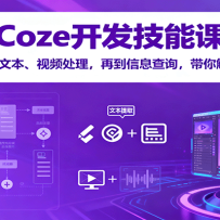 Coze开发技能课：从插件开发到文本、视频处理，再到信息查询，带你解锁多领