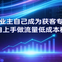 让企业主自己成为获客专家，老板亲自上手做流量低成本稳定获客