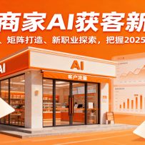 实体商家AI获客新打法：爆款复制、矩阵打造、新职业探索，把握2025AI新风口