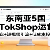 东南亚TikTokShop运营课：选品操盘+短视频引流+低成本投放攻略