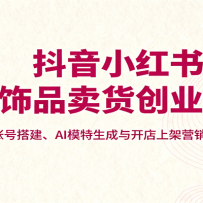 抖音小红书饰品卖货创业课，账号搭建、AI模特生成与开店上架营销全流程