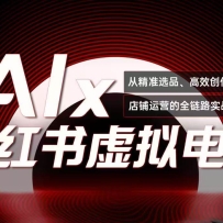 单号月收3w+，小红书低成本搞钱课《AI×小红书虚拟电商》全套