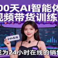 100天AI智能体短视频带货训练营，让AI成为24小时在线的销售团队