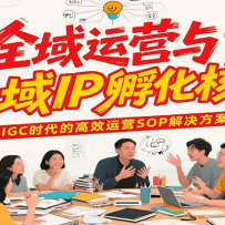 全域运营与私域IP孵化核心，AIGC时代的高效运营SOP解决方案