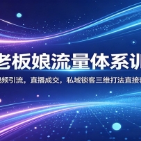 全能老板娘流量体系训练营：深耕短视频引流，直播成交，私域锁客三维打法直
