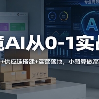 跨境AI从0-1实战课：选品策略+供应链搭建+运营落地，小预算做高价值产品