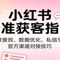 小红书精准获客指南：爆款查找、数据优化、私信引流、官方渠道对接技巧