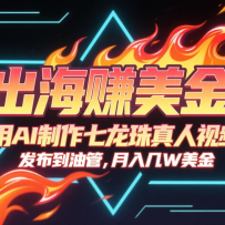出海赚美金，用AI制作七龙珠真人视频，发布到油管，条条爆火，月入几十K美