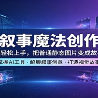 AI叙事魔法创作课：零基础轻松上手，把普通静态图片变成故事大片