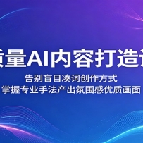 高质量AI内容打造课堂：告别盲目凑词创作方式，掌握专业手法产出氛围感优质