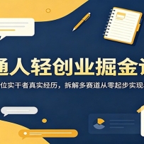 普通人轻创业掘金访谈：汇集八位实干者真实经历，拆解多赛道从零起步实现年