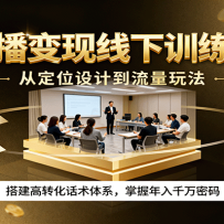 直播变现线下训练营，从定位设计到流量玩法，搭建高转化话术体系，掌握年入