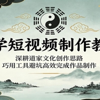国学短视频制作教程：深耕道家文化创作思路，巧用工具避坑高效完成作品制作
