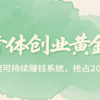 新个体创业黄金课，7天构建可持续赚钱系统，抢占2025红利