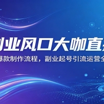 AI副业风口大咖直播课：拆解爆款制作流程，副业起号引流运营全精通