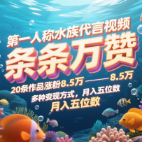 第一人称水族代言视频，条条万赞，20条作品涨粉8.5万，多种变现方式月，入