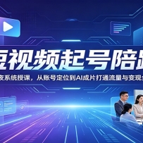 短视频起号陪跑：3天2夜系统授课，从账号定位到AI成片打通流量与变现全链路