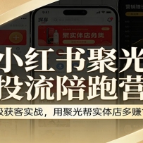 小红书聚光投流陪跑营：企业级获客实战，用聚光帮实体店多赚100万