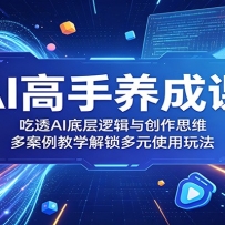 AI高手养成课：吃透AI底层逻辑与创作思维，多案例教学解锁多元使用玩法