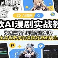 爆款AI漫剧实战教程：从选品改文到音视频制作，全流程教学打造爆款漫剧作品