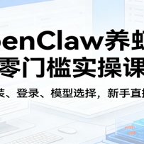 OpenClaw养虾记零门槛实操课：涵盖安装、登录、模型选择，新手直接跟着练