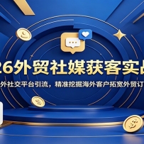 2026外贸社媒获客实战营：玩转海外社交平台引流，精准挖掘海外客户拓宽外贸