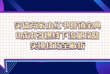 实体商家小红书营销宝典，0成本引爆线下流量攻略，实操技巧全解析