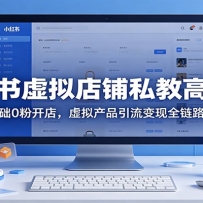 小红书虚拟店铺私教高阶课：零基础0粉开店，虚拟产品引流变现全链路教学