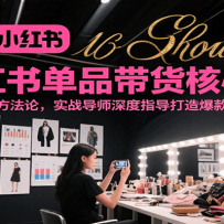 小红书单品带货核心课，极致选品方法论，实战导师深度指导打造爆款带货链路