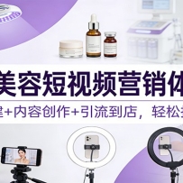 同城美容短视频营销体系课：账号搭建+内容创作+引流到店，轻松拓客锁客