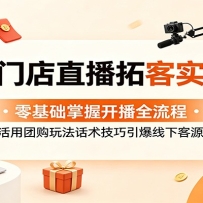 同城门店直播拓客实战课：零基础掌握开播全流程，活用团购玩法话术技巧引爆