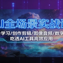 AI全场景实战课：办公学习/创作剪辑/图像音频/数字人，吃透AI工具高效应用