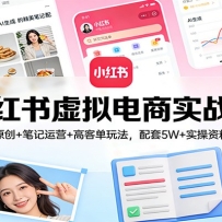小红书虚拟电商实战课：AI原创+笔记运营+高客单玩法，配套5W+实操资料包