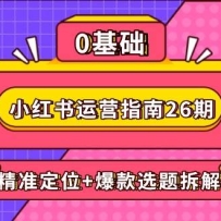小红书运营指南26期：精准定位+爆款选题拆解,DeepSeek辅助创作与电商变现