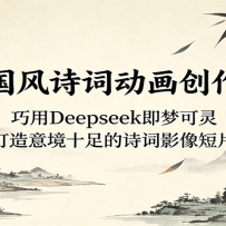 AI国风诗词动画创作课：巧用Deepseek即梦可灵，打造意境十足的诗词影像短片