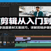 抖音剪辑从入门到变现：资深博主分享选题素材文案技巧，详解剪辑步骤规避创