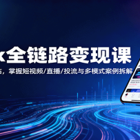 TikTok全链路变现课：账号搭建、选品建站，掌握短视频/直播/投流与多模式案