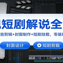 影视短剧解说全流程：文案创作+配音剪辑+封面制作+短剧挂载，零基础学爆款