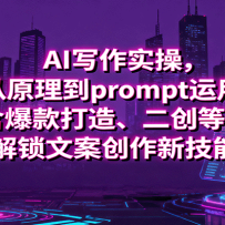 AI写作实操，从原理到prompt运用，包含爆款打造、二创等玩法，解锁文案创作