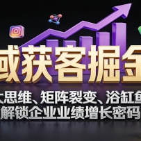 全域获客掘金课：六大思维、矩阵裂变、浴缸鱼饵，解锁企业业绩增长密码
