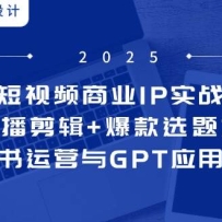 短视频商业IP实战6期：口播剪辑+爆款选题术，小红书运营与GPT应用实战