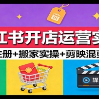 小红书开店运营实战：店铺注册+搬家实操+剪映混剪教学