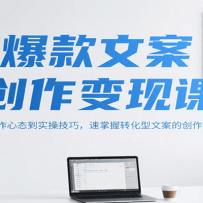 爆款文案创作变现课，从写作心态到实操技巧，速掌握转化型文案的创作精髓