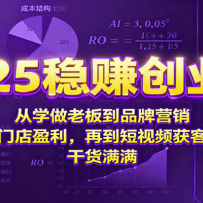 2025稳赚创业营：从学做老板到品牌营销、门店盈利，再到短视频获客，干货满