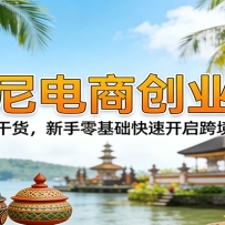 印尼电商创业课：精讲干货，新手零基础快速开启跨境生意