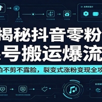 揭秘抖音零粉起号搬运爆流术：不拍不剪不露脸，裂变式涨粉变现全攻略